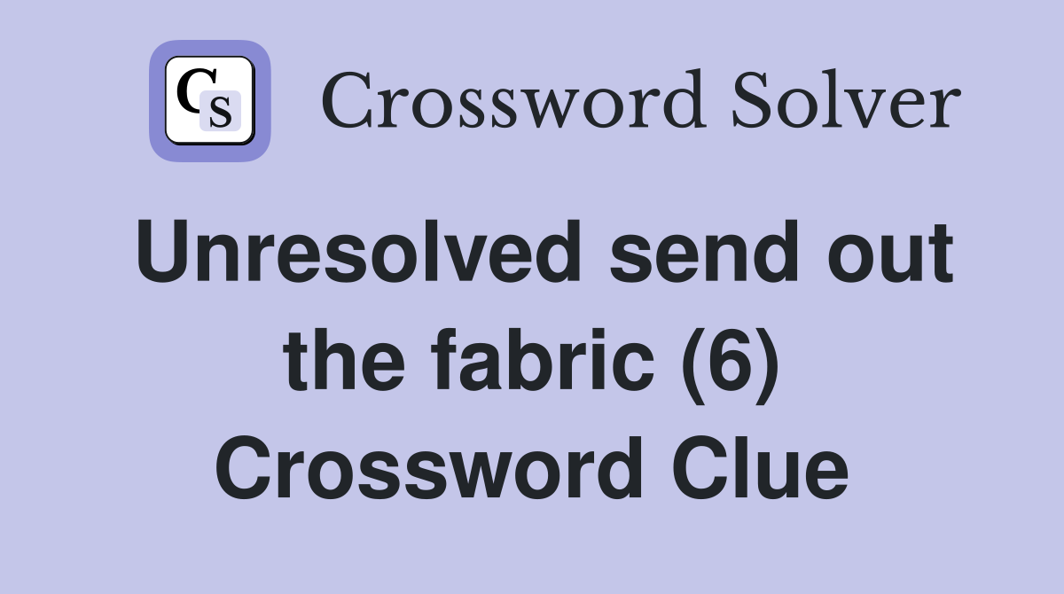 Unresolved send out the fabric (6) Crossword Clue Answers Crossword